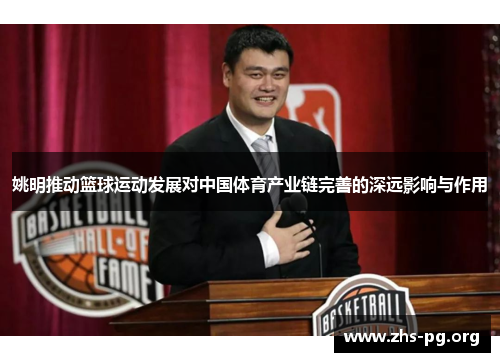 姚明推动篮球运动发展对中国体育产业链完善的深远影响与作用 姚明推动篮球运动发展对中国体育产业链完善的深远影响与作用
