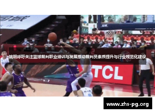 姚明呼吁关注篮球裁判职业培训与发展推动裁判员素质提升与行业规范化建设 姚明呼吁关注篮球裁判职业培训与发展推动裁判员素质提升与行业规范化建设