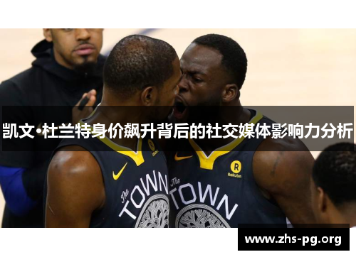 凯文·杜兰特身价飙升背后的社交媒体影响力分析 凯文·杜兰特身价飙升背后的社交媒体影响力分析