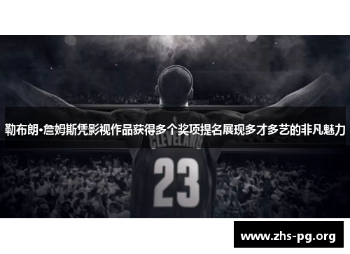 勒布朗·詹姆斯凭影视作品获得多个奖项提名展现多才多艺的非凡魅力 勒布朗·詹姆斯凭影视作品获得多个奖项提名展现多才多艺的非凡魅力