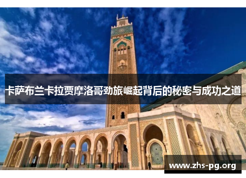 卡萨布兰卡拉贾摩洛哥劲旅崛起背后的秘密与成功之道 卡萨布兰卡拉贾摩洛哥劲旅崛起背后的秘密与成功之道