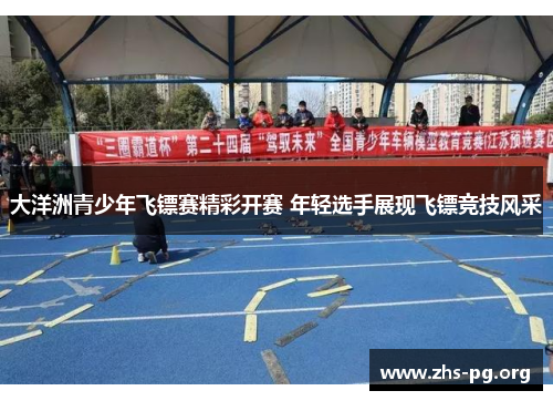 大洋洲青少年飞镖赛精彩开赛 年轻选手展现飞镖竞技风采 大洋洲青少年飞镖赛精彩开赛 年轻选手展现飞镖竞技风采