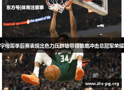 字母哥季后赛表现出色力压群雄带领雄鹿冲击总冠军荣耀 字母哥季后赛表现出色力压群雄带领雄鹿冲击总冠军荣耀