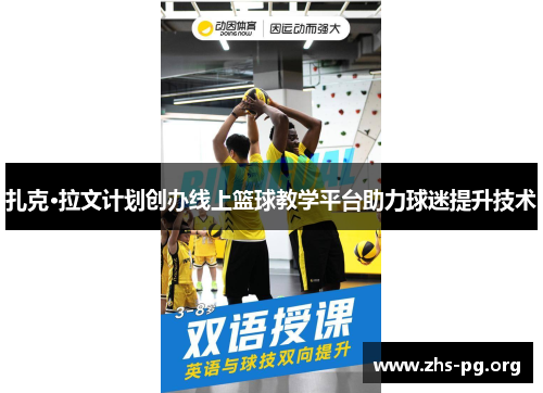 扎克·拉文计划创办线上篮球教学平台助力球迷提升技术 扎克·拉文计划创办线上篮球教学平台助力球迷提升技术