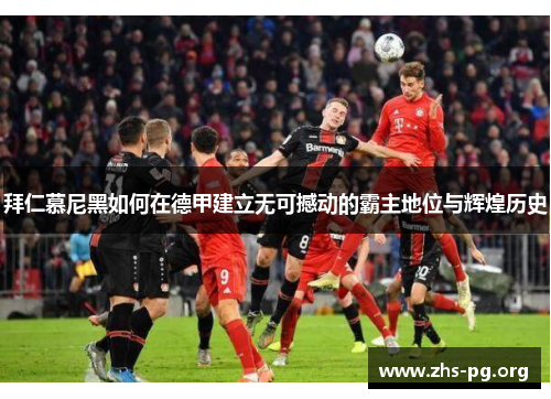 拜仁慕尼黑如何在德甲建立无可撼动的霸主地位与辉煌历史 拜仁慕尼黑如何在德甲建立无可撼动的霸主地位与辉煌历史