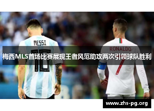 梅西MLS首场比赛展现王者风范助攻两次引领球队胜利 梅西MLS首场比赛展现王者风范助攻两次引领球队胜利