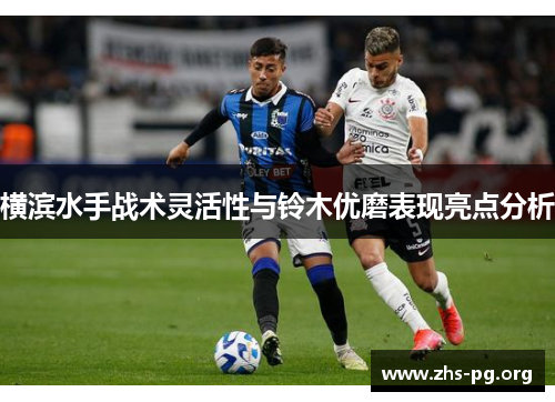 横滨水手战术灵活性与铃木优磨表现亮点分析 横滨水手战术灵活性与铃木优磨表现亮点分析