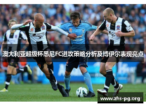 澳大利亚超级杯悉尼FC进攻策略分析及博伊尔表现亮点 澳大利亚超级杯悉尼FC进攻策略分析及博伊尔表现亮点