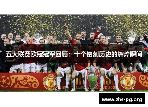 五大联赛欧冠冠军回顾:十个铭刻历史的辉煌瞬间 五大联赛欧冠冠军回顾:十个铭刻历史的辉煌瞬间