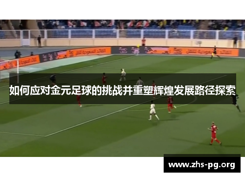 如何应对金元足球的挑战并重塑辉煌发展路径探索 如何应对金元足球的挑战并重塑辉煌发展路径探索