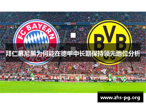 拜仁慕尼黑为何能在德甲中长期保持领先地位分析 拜仁慕尼黑为何能在德甲中长期保持领先地位分析