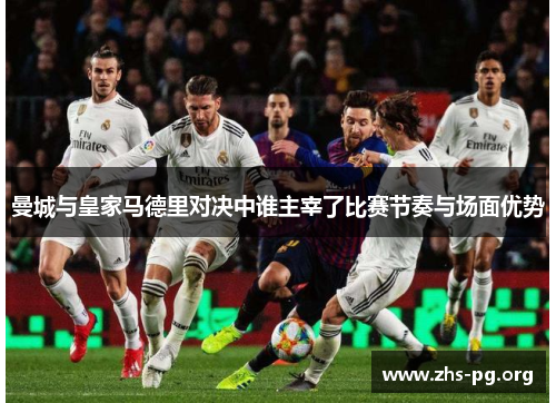 曼城与皇家马德里对决中谁主宰了比赛节奏与场面优势