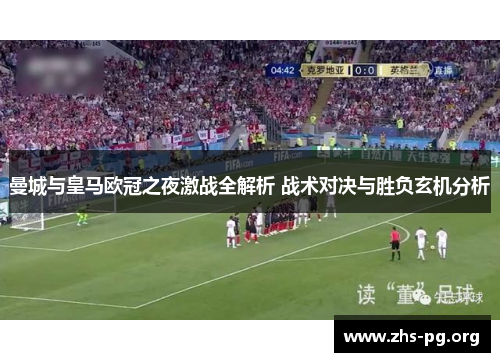 曼城与皇马欧冠之夜激战全解析 战术对决与胜负玄机分析 曼城与皇马欧冠之夜激战全解析 战术对决与胜负玄机分析