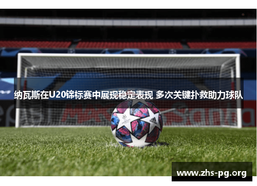 纳瓦斯在U20锦标赛中展现稳定表现 多次关键扑救助力球队