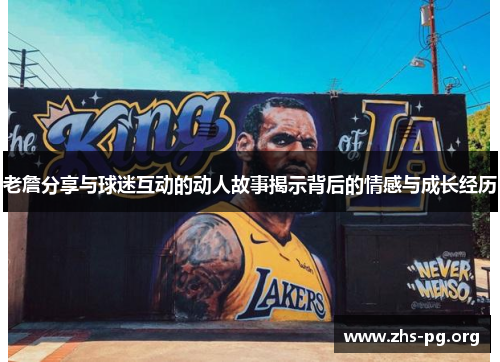 老詹分享与球迷互动的动人故事揭示背后的情感与成长经历