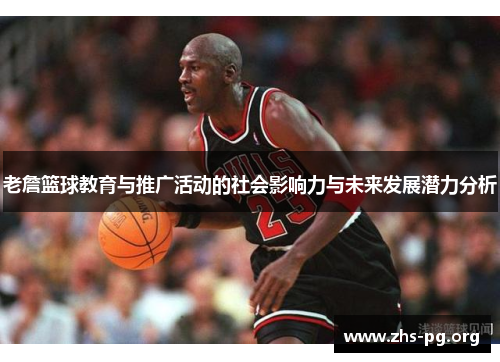 老詹篮球教育与推广活动的社会影响力与未来发展潜力分析 老詹篮球教育与推广活动的社会影响力与未来发展潜力分析