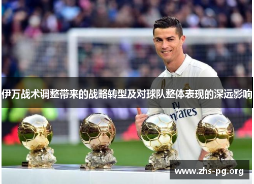 伊万战术调整带来的战略转型及对球队整体表现的深远影响 伊万战术调整带来的战略转型及对球队整体表现的深远影响