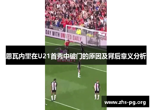 恩瓦内里在U21首秀中破门的原因及背后意义分析 恩瓦内里在U21首秀中破门的原因及背后意义分析