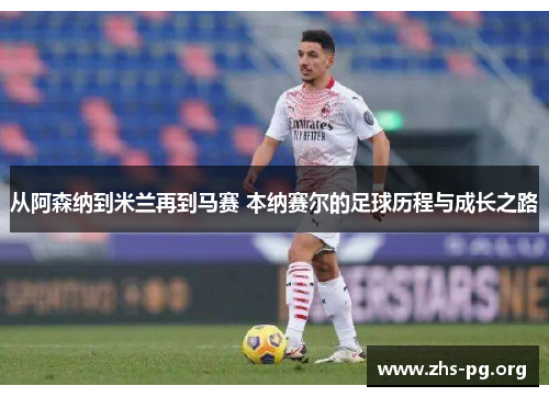 从阿森纳到米兰再到马赛 本纳赛尔的足球历程与成长之路 从阿森纳到米兰再到马赛 本纳赛尔的足球历程与成长之路
