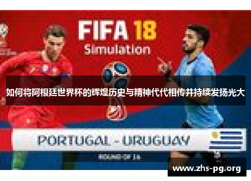 如何将阿根廷世界杯的辉煌历史与精神代代相传并持续发扬光大 如何将阿根廷世界杯的辉煌历史与精神代代相传并持续发扬光大
