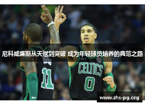 尼科威廉斯从天赋到突破 成为年轻球员培养的典范之路 尼科威廉斯从天赋到突破 成为年轻球员培养的典范之路
