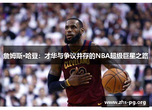 詹姆斯·哈登:才华与争议并存的NBA超级巨星之路 詹姆斯·哈登:才华与争议并存的NBA超级巨星之路