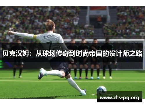 贝克汉姆：从球场传奇到时尚帝国的设计师之路