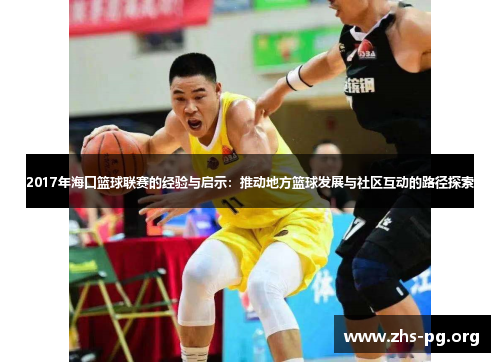 2017年海口篮球联赛的经验与启示:推动地方篮球发展与社区互动的路径探索 2017年海口篮球联赛的经验与启示:推动地方篮球发展与社区互动的路径探索
