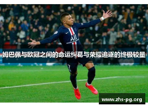 姆巴佩与欧冠之间的命运纠葛与荣耀追逐的终极较量 姆巴佩与欧冠之间的命运纠葛与荣耀追逐的终极较量