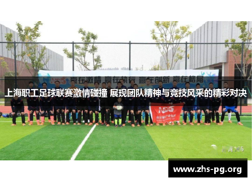 上海职工足球联赛激情碰撞 展现团队精神与竞技风采的精彩对决 上海职工足球联赛激情碰撞 展现团队精神与竞技风采的精彩对决