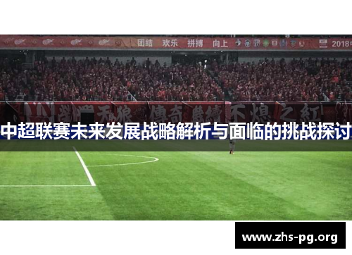 中超联赛未来发展战略解析与面临的挑战探讨 中超联赛未来发展战略解析与面临的挑战探讨