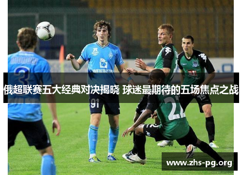 俄超联赛五大经典对决揭晓 球迷最期待的五场焦点之战 俄超联赛五大经典对决揭晓 球迷最期待的五场焦点之战