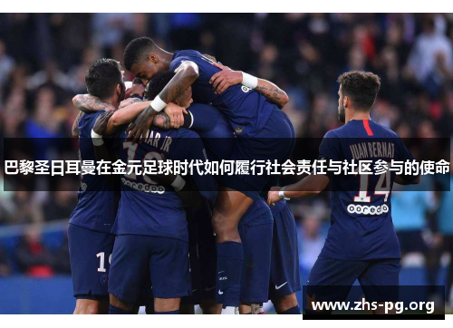 巴黎圣日耳曼在金元足球时代如何履行社会责任与社区参与的使命