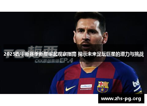 2025西甲新赛季新星崛起观察指南 揭示未来足坛巨星的潜力与挑战 2025西甲新赛季新星崛起观察指南 揭示未来足坛巨星的潜力与挑战