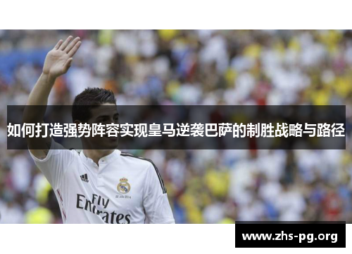 如何打造强势阵容实现皇马逆袭巴萨的制胜战略与路径 如何打造强势阵容实现皇马逆袭巴萨的制胜战略与路径