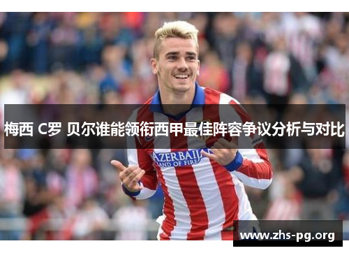 梅西 C罗 贝尔谁能领衔西甲最佳阵容争议分析与对比 梅西 C罗 贝尔谁能领衔西甲最佳阵容争议分析与对比
