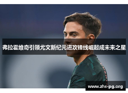 弗拉霍维奇引领尤文新纪元进攻锋线崛起成未来之星 弗拉霍维奇引领尤文新纪元进攻锋线崛起成未来之星