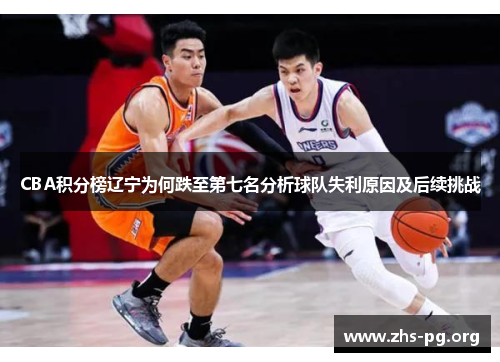 CBA积分榜辽宁为何跌至第七名分析球队失利原因及后续挑战 CBA积分榜辽宁为何跌至第七名分析球队失利原因及后续挑战