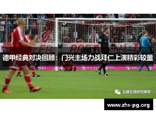 德甲经典对决回顾:门兴主场力战拜仁上演精彩较量 德甲经典对决回顾:门兴主场力战拜仁上演精彩较量
