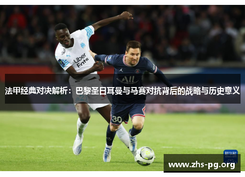 法甲经典对决解析：巴黎圣日耳曼与马赛对抗背后的战略与历史意义