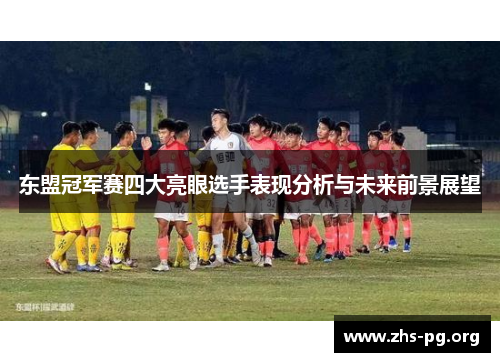 东盟冠军赛四大亮眼选手表现分析与未来前景展望 东盟冠军赛四大亮眼选手表现分析与未来前景展望