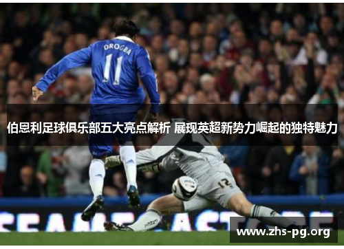 伯恩利足球俱乐部五大亮点解析 展现英超新势力崛起的独特魅力 伯恩利足球俱乐部五大亮点解析 展现英超新势力崛起的独特魅力