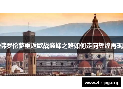 佛罗伦萨重返欧战巅峰之路如何走向辉煌再现 佛罗伦萨重返欧战巅峰之路如何走向辉煌再现