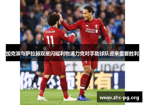 加克波与萨拉赫双星闪耀利物浦力克对手助球队迎来重要胜利 加克波与萨拉赫双星闪耀利物浦力克对手助球队迎来重要胜利