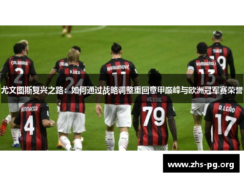 尤文图斯复兴之路:如何通过战略调整重回意甲巅峰与欧洲冠军赛荣誉 尤文图斯复兴之路:如何通过战略调整重回意甲巅峰与欧洲冠军赛荣誉