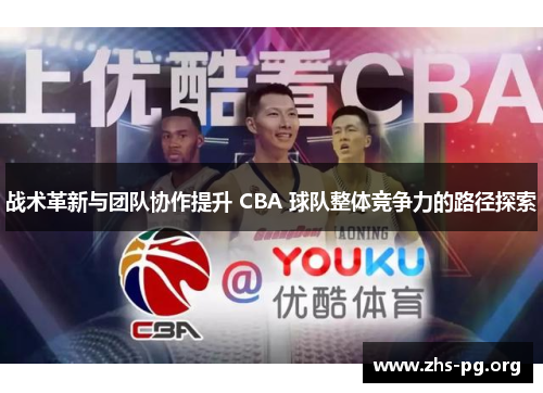战术革新与团队协作提升 CBA 球队整体竞争力的路径探索 战术革新与团队协作提升 CBA 球队整体竞争力的路径探索