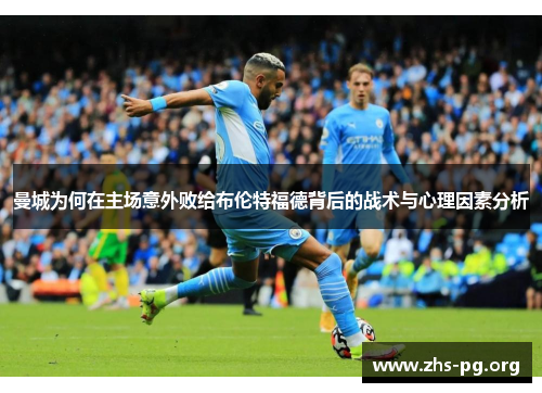 曼城为何在主场意外败给布伦特福德背后的战术与心理因素分析 曼城为何在主场意外败给布伦特福德背后的战术与心理因素分析
