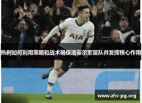 热刺如何利用策略和战术确保洛塞尔索留队并发挥核心作用