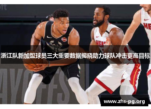 浙江队新加盟球员三大重要数据揭晓助力球队冲击更高目标 浙江队新加盟球员三大重要数据揭晓助力球队冲击更高目标