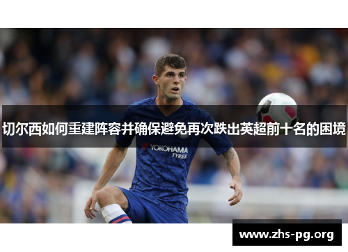 切尔西如何重建阵容并确保避免再次跌出英超前十名的困境 切尔西如何重建阵容并确保避免再次跌出英超前十名的困境